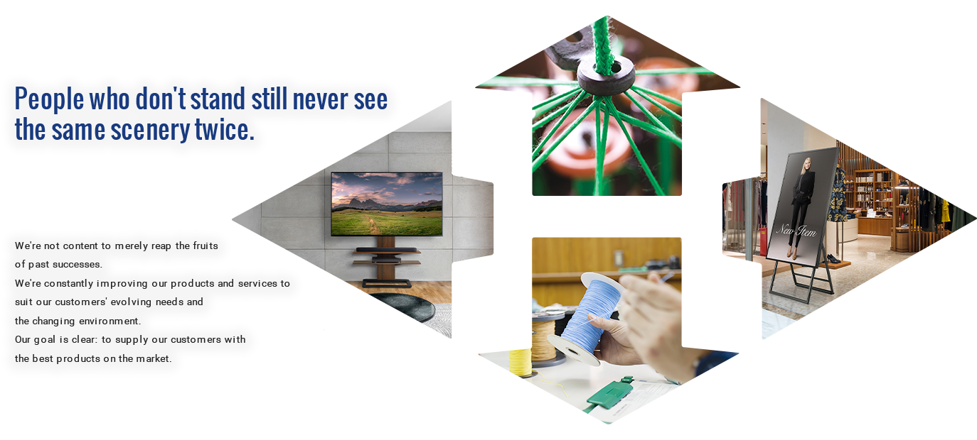 People who don't stand still never see the same scenery twice. We're not content to merely reap the fruits of past successes.