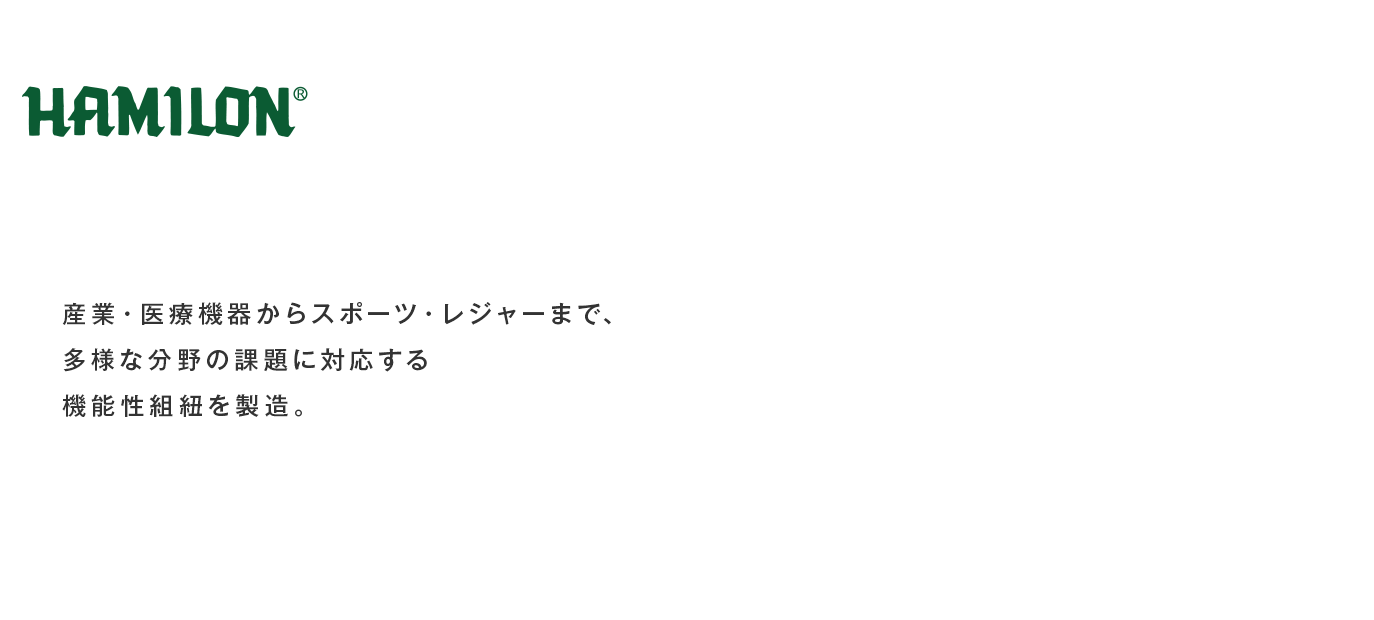 HAMILON 産業・医療機器からスポーツ・レジャーまで、多様な分野の課題に対応する機能性組紐を製造